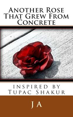 Another Rose That Grew From Concrete: inspired by Tupac Shakur - J. A