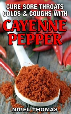 Cure Sore Throats, Colds and Coughs with Cayenne Pepper - Nigel Thomas