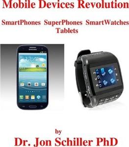 Mobile Devices Revolution SmartPhones SuperPhones SmartWatches Tablets - Jon Schiller Phd