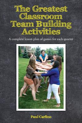 The Greatest Classroom Team Building Activities: A complete lesson plan of games for each quarter - Paul Carlino