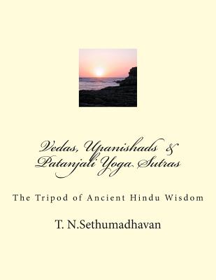 Vedas, Upanishads & Patanjali Yoga Sutras: The Tripod of Ancient Hindu Wisdom - T. N. Sethumadhavan