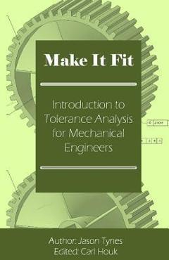 Coperta cărții 'Make It Fit: Introduction to Tolerance Analysis for Mechanical Engineers - Jason E. Tynes'
