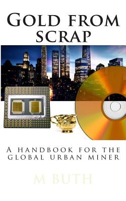 Gold from scrap: A handbook for the global urban miner - M. A. Buth