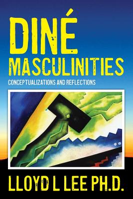 Diné Masculinities: Conceptualizations and Reflections - Lloyd L. Lee Ph. D.