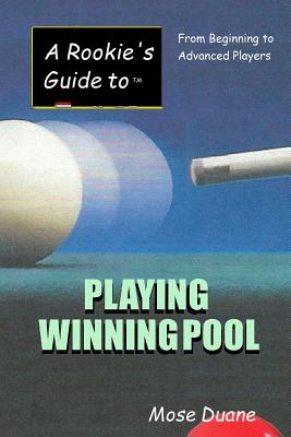 A Rookie's Guide to Playing Winning Pool: From Beginning to Advanced Players - Mose Duane