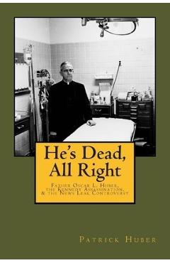 Coperta cărții 'He's Dead, All Right!: Father Oscar L. Huber, the Kennedy Assassination, and the News Leak Controversy - Patrick Huber'