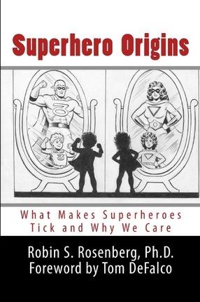 Superhero Origins: What Makes Superheroes Tick and Why We Care - Robin S. Rosenberg Ph. D.