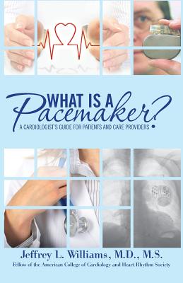 What is a Pacemaker?: A Cardiologist's Guide for Patients and Care Providers - Jeffrey L. Williams