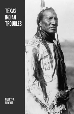 Texas Indian Troubles: The Most Thrilling Events in the History of Texas - Hilory G. Bedford