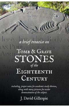 Poza produsului A Brief Treatise on Tomb and Grave Stones of the Eighteenth Century - J. David Gillespie