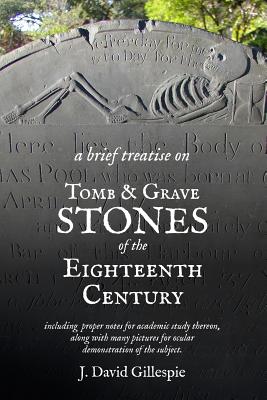 A Brief Treatise on Tomb and Grave Stones of the Eighteenth Century - J. David Gillespie
