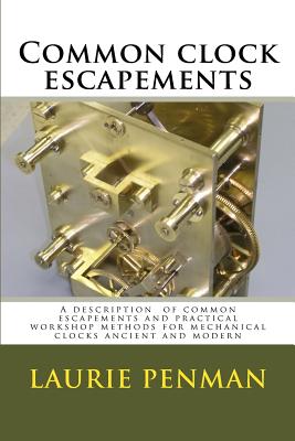 Common clock escapements: A description of common escapements and practical workshop methods for mechanical clocks ancient and modern - Laurence W. Penman