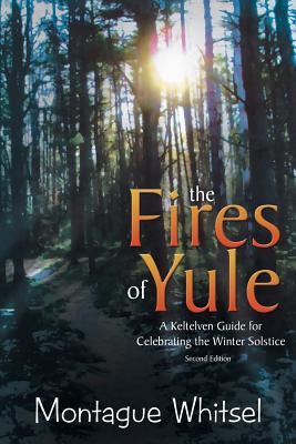 The Fires of Yule: A Keltelven Guide for Celebrating the Winter Solstice - Montague Whitsel