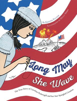 Long May She Wave: The True Story of Caroline Pickersgill and Her Star-Spangled Creation - Kristen Fulton