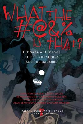 What the #@&% Is That?: The Saga Anthology of the Monstrous and the Macabre - John Joseph Adams