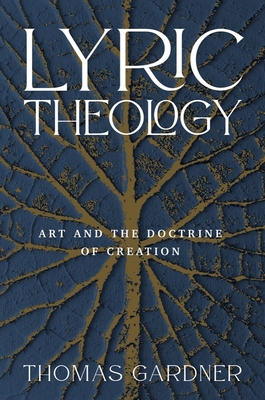 Lyric Theology: Art and the Doctrine of Creation - Thomas Gardner