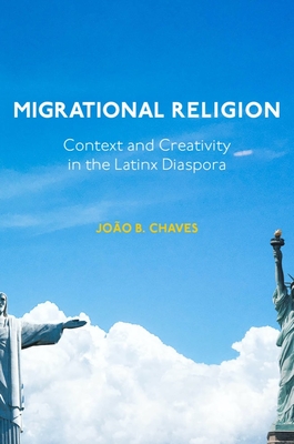 Migrational Religion: Context and Creativity in the Latinx Diaspora - João B. Chaves