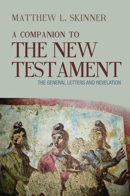 A Companion to the New Testament: The General Letters and Revelation - Matthew L. Skinner