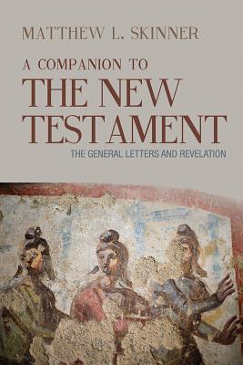 A Companion to the New Testament: The General Letters and Revelation - Matthew L. Skinner