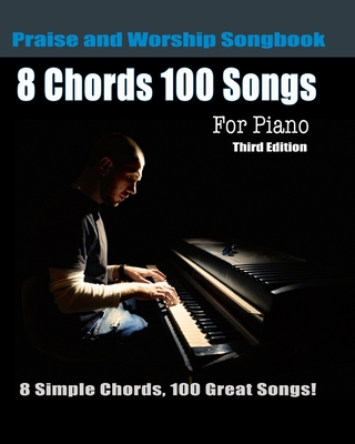 8 Chords 100 Songs Praise and Worship Songbook for Piano: 8 Simple Chords, 100 Great Songs - Third Edition - Eric Michael Roberts