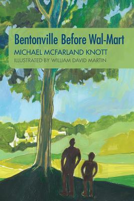 Bentonville Before Wal-Mart: Growing Up in Rural Arkansas in the 1950's - William David Martin