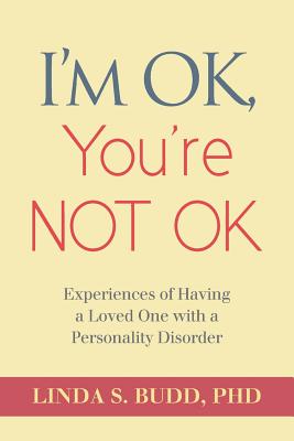 I'm OK, You're Not OK: Experiences of Having a Loved One with a Personality Disorder - Linda S. Budd