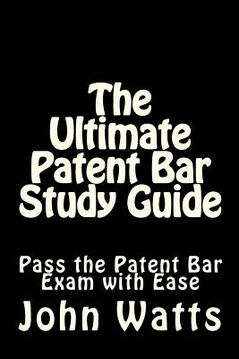 The Ultimate Patent Bar Study Guide: Pass the Patent Bar Exam with Ease - John Watts Esq