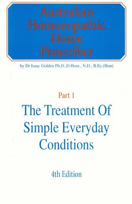 Coperta cărții 'Australian Homeopathic Home Prescriber: Part 1: The Treatment of Simple Everyday Conditions - Isaac Golden'