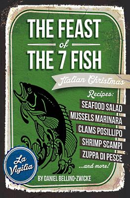 THE FEAST of 7 THE FISH: An ITALIAN-AMERICAN CHRISTMAS EVE FEAST - Daniel Bellino-zwicke