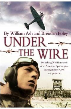 Coperta cărții 'Under the Wire: The bestselling memoir of an American Spitfire pilot and legendary POW escaper - Brendan Foley'