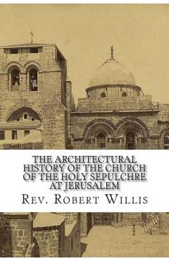 Coperta cărții 'The Architectural History of the Church of the Holy Sepulchre at Jerusalem - Robert Willis M. A.'