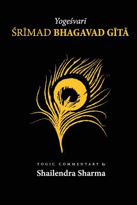 Yogeshvari Shrimad Bhagvad Gita: A Yogic Commentary - Shailendra Sharma