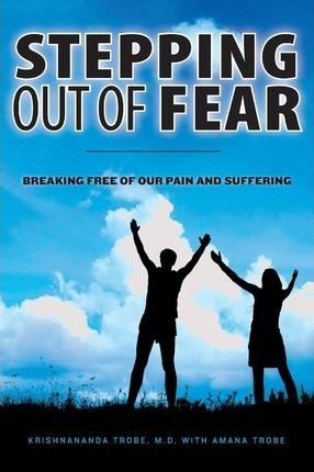 Stepping Out of Fear: Breaking Free of Our Pain and Suffering - Amana Trobe