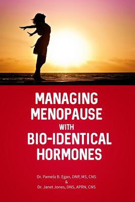 Managing Menopause with Bio-Identical Hormones - Pamela B. Egan Dnp Cns