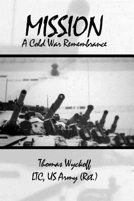 Mission: A Cold War Remembrance - Us Army (ret ). Thomas Wyckoff Ltc