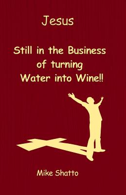 Jesus: Still in the Business of turning Water into Wine!! - Mike Shatto
