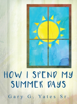 How I Spend My Summer Days - Gary G. Yates