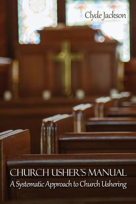 Church Usher's Manual: A Systematic Approach to Church Ushering - Clyde Jackson
