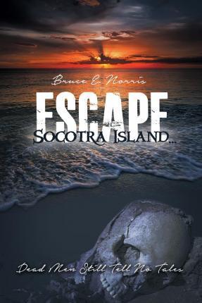 Escape Socotra Island... Dead Men Still Tell No Tales - Bruce E. Norris