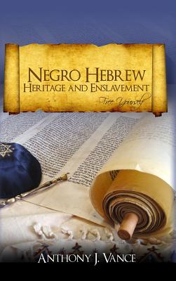 Negro Hebrew Heritage and Enslavement: Free Yourself - Anthony J. Vance