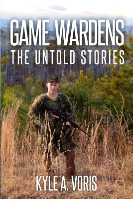 Game Wardens: The Untold Stories - Kyle A. Voris