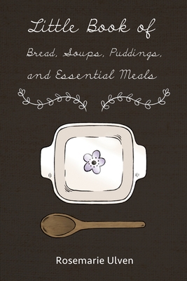 Little Book of Bread, Soups, Puddings and Essential Meals - Rosemarie Ulven