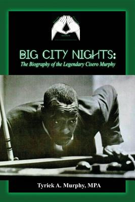 Big City Nights: The Biography of the Legendary Cisero Murphy - Mpa Tyriek A. Murphy