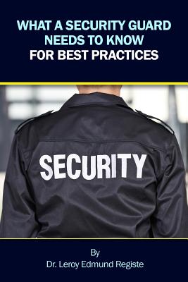 What a Security Guard Needs to Know for Best Practices - Leroy Edmund Registe