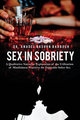 Sex in Sobriety: A Qualitative Narrative Exploration of the Utilization of Mindfulness Practices for Enjoyable Sober Sex - Anadel Baughn Barbour