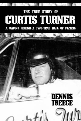 The True Story of Curtis Turner: A Racing Legend (A Two-Time Hall of Famer) - Dennis Treece