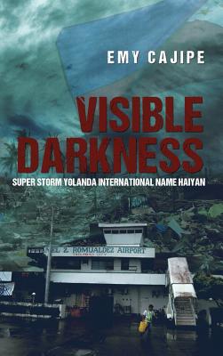Visible Darkness: Super Storm Yolanda International Name Haiyan - Emy Cajipe