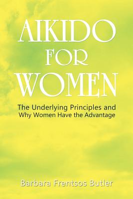 Aikido for Women: The Underlying Principles and Why Women Have the Advantage - Barbara Butler