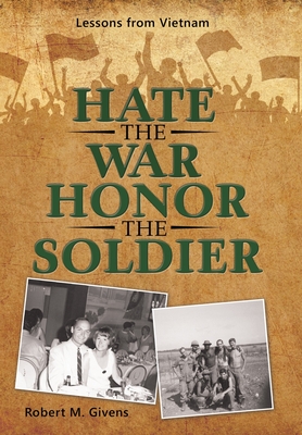 Hate the War Honor the Soldier: Lessons from Vietnam - Robert M. Givens