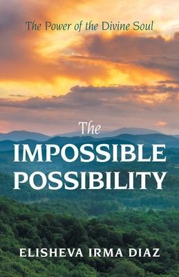 The Impossible Possibility: The Power of the Divine Soul - Elisheva Irma Diaz